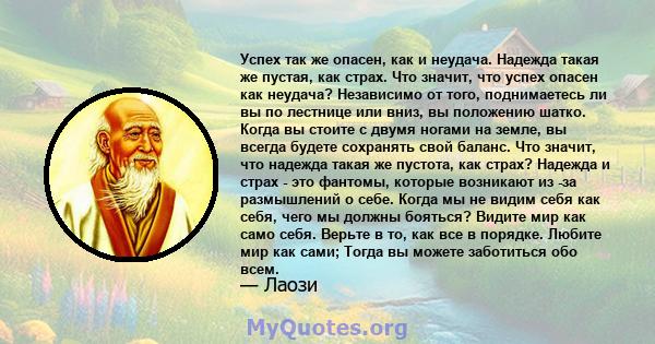 Успех так же опасен, как и неудача. Надежда такая же пустая, как страх. Что значит, что успех опасен как неудача? Независимо от того, поднимаетесь ли вы по лестнице или вниз, вы положению шатко. Когда вы стоите с двумя