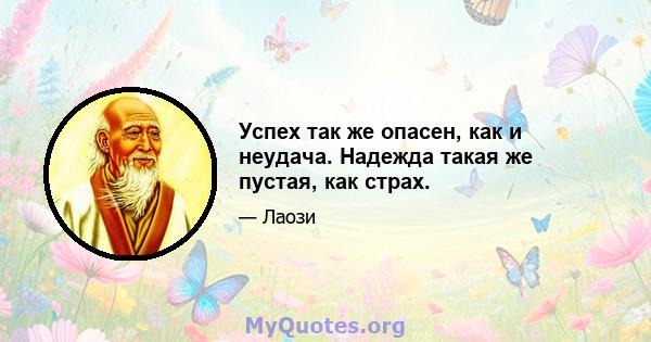 Успех так же опасен, как и неудача. Надежда такая же пустая, как страх.