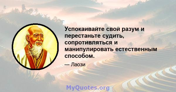 Успокаивайте свой разум и перестаньте судить, сопротивляться и манипулировать естественным способом.