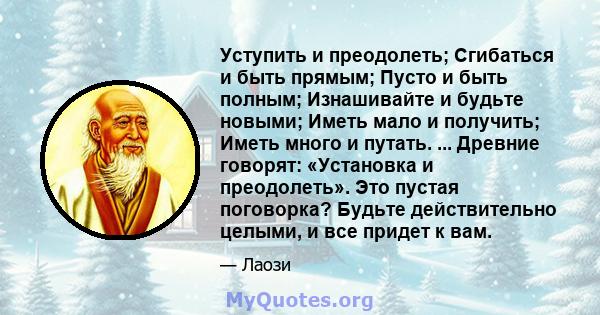 Уступить и преодолеть; Сгибаться и быть прямым; Пусто и быть полным; Изнашивайте и будьте новыми; Иметь мало и получить; Иметь много и путать. ... Древние говорят: «Установка и преодолеть». Это пустая поговорка? Будьте