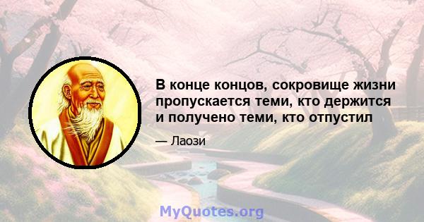 В конце концов, сокровище жизни пропускается теми, кто держится и получено теми, кто отпустил