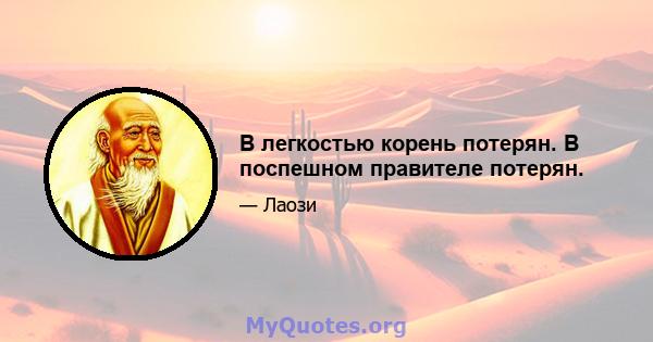 В легкостью корень потерян. В поспешном правителе потерян.