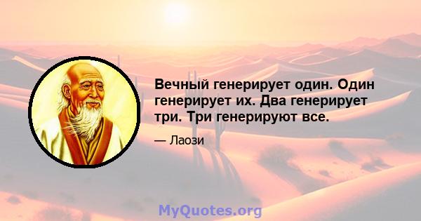 Вечный генерирует один. Один генерирует их. Два генерирует три. Три генерируют все.