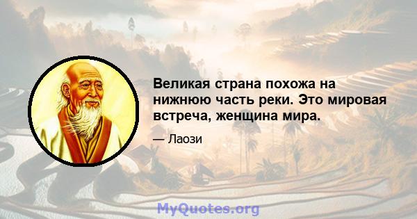 Великая страна похожа на нижнюю часть реки. Это мировая встреча, женщина мира.