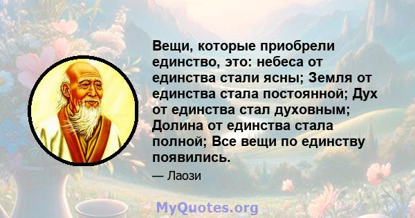 Вещи, которые приобрели единство, это: небеса от единства стали ясны; Земля от единства стала постоянной; Дух от единства стал духовным; Долина от единства стала полной; Все вещи по единству появились.