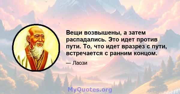 Вещи возвышены, а затем распадались. Это идет против пути. То, что идет вразрез с пути, встречается с ранним концом.