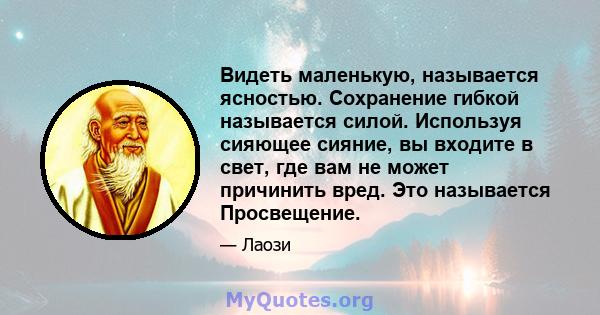 Видеть маленькую, называется ясностью. Сохранение гибкой называется силой. Используя сияющее сияние, вы входите в свет, где вам не может причинить вред. Это называется Просвещение.