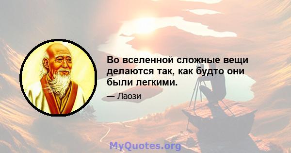 Во вселенной сложные вещи делаются так, как будто они были легкими.