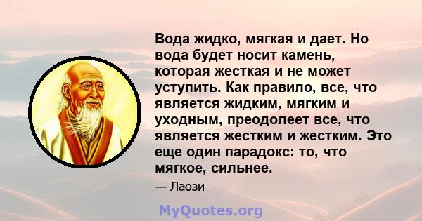 Вода жидко, мягкая и дает. Но вода будет носит камень, которая жесткая и не может уступить. Как правило, все, что является жидким, мягким и уходным, преодолеет все, что является жестким и жестким. Это еще один парадокс: 