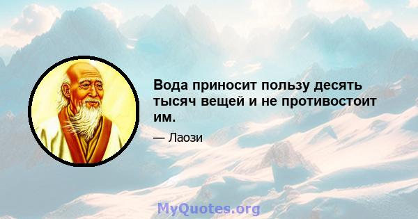 Вода приносит пользу десять тысяч вещей и не противостоит им.