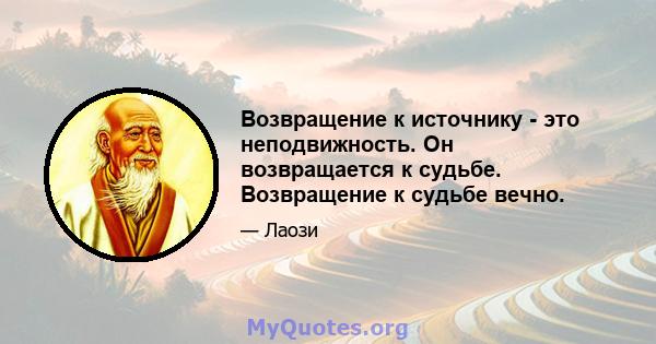 Возвращение к источнику - это неподвижность. Он возвращается к судьбе. Возвращение к судьбе вечно.