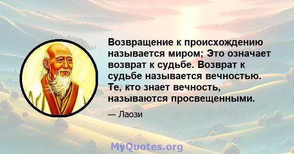 Возвращение к происхождению называется миром; Это означает возврат к судьбе. Возврат к судьбе называется вечностью. Те, кто знает вечность, называются просвещенными.