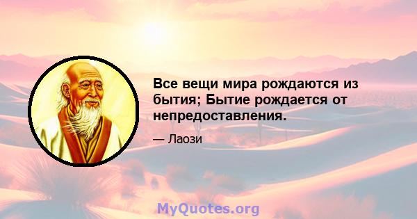 Все вещи мира рождаются из бытия; Бытие рождается от непредоставления.