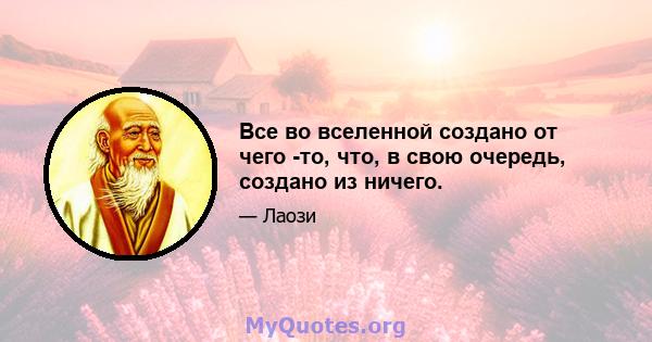 Все во вселенной создано от чего -то, что, в свою очередь, создано из ничего.