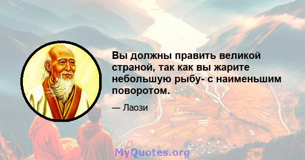 Вы должны править великой страной, так как вы жарите небольшую рыбу- с наименьшим поворотом.