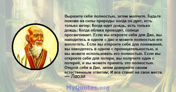 Выразите себя полностью, затем молчите. Будьте похожи на силы природы: когда он дует, есть только ветер; Когда идет дождь, есть только дождь; Когда облака проходят, солнце просвечивает. Если вы откроете себя для Дао, вы 