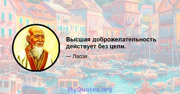 Высшая доброжелательность действует без цели.