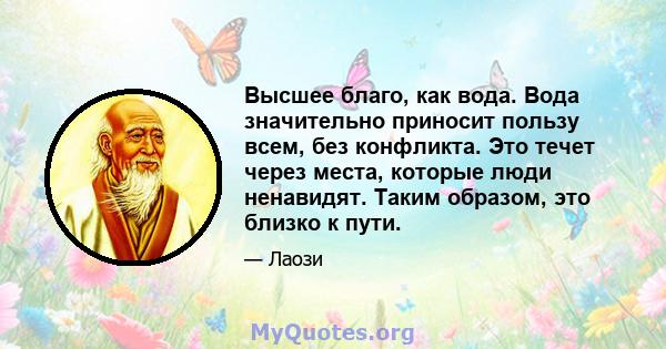 Высшее благо, как вода. Вода значительно приносит пользу всем, без конфликта. Это течет через места, которые люди ненавидят. Таким образом, это близко к пути.