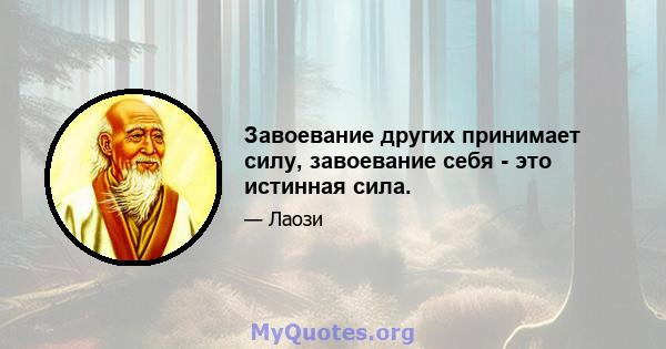 Завоевание других принимает силу, завоевание себя - это истинная сила.