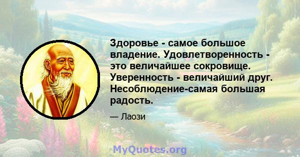 Здоровье - самое большое владение. Удовлетворенность - это величайшее сокровище. Уверенность - величайший друг. Несоблюдение-самая большая радость.