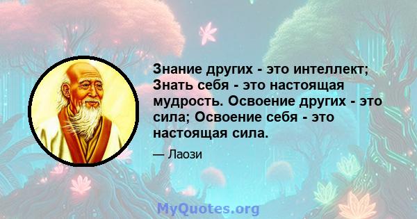 Знание других - это интеллект; Знать себя - это настоящая мудрость. Освоение других - это сила; Освоение себя - это настоящая сила.