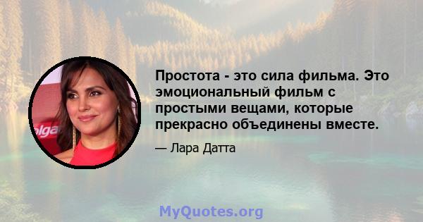 Простота - это сила фильма. Это эмоциональный фильм с простыми вещами, которые прекрасно объединены вместе.