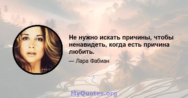 Не нужно искать причины, чтобы ненавидеть, когда есть причина любить.