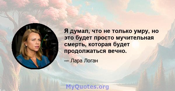 Я думал, что не только умру, но это будет просто мучительная смерть, которая будет продолжаться вечно.