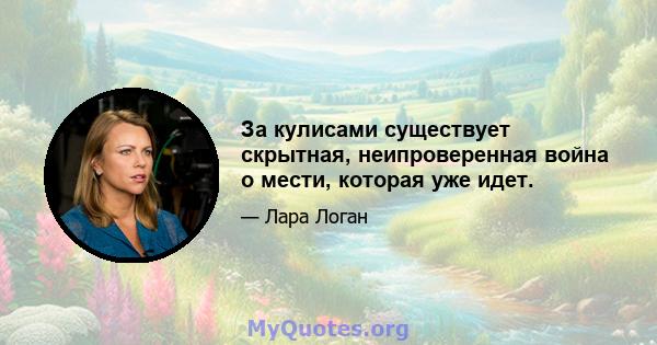 За кулисами существует скрытная, неипроверенная война о мести, которая уже идет.