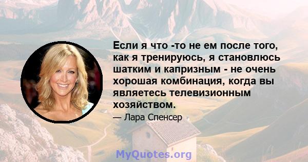 Если я что -то не ем после того, как я тренируюсь, я становлюсь шатким и капризным - не очень хорошая комбинация, когда вы являетесь телевизионным хозяйством.