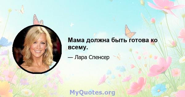 Мама должна быть готова ко всему.