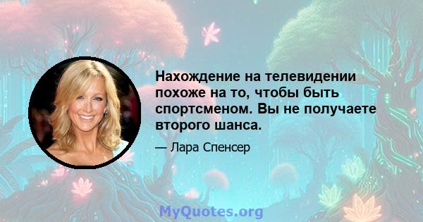 Нахождение на телевидении похоже на то, чтобы быть спортсменом. Вы не получаете второго шанса.