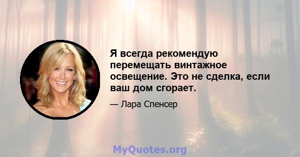 Я всегда рекомендую перемещать винтажное освещение. Это не сделка, если ваш дом сгорает.