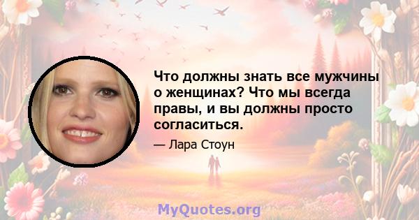 Что должны знать все мужчины о женщинах? Что мы всегда правы, и вы должны просто согласиться.