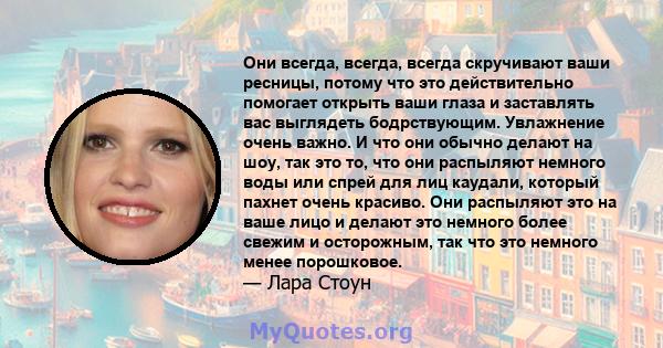 Они всегда, всегда, всегда скручивают ваши ресницы, потому что это действительно помогает открыть ваши глаза и заставлять вас выглядеть бодрствующим. Увлажнение очень важно. И что они обычно делают на шоу, так это то,