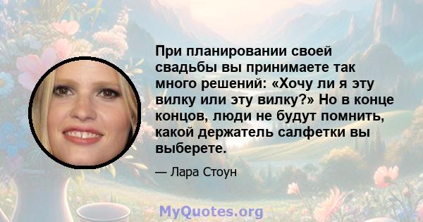 При планировании своей свадьбы вы принимаете так много решений: «Хочу ли я эту вилку или эту вилку?» Но в конце концов, люди не будут помнить, какой держатель салфетки вы выберете.