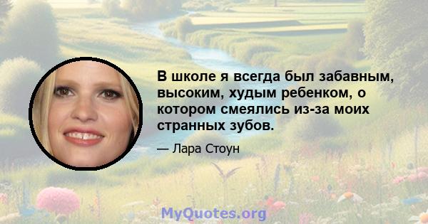 В школе я всегда был забавным, высоким, худым ребенком, о котором смеялись из-за моих странных зубов.