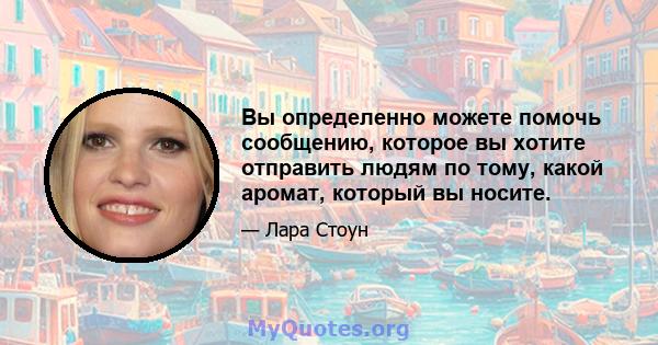 Вы определенно можете помочь сообщению, которое вы хотите отправить людям по тому, какой аромат, который вы носите.