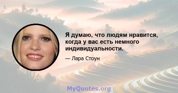 Я думаю, что людям нравится, когда у вас есть немного индивидуальности.