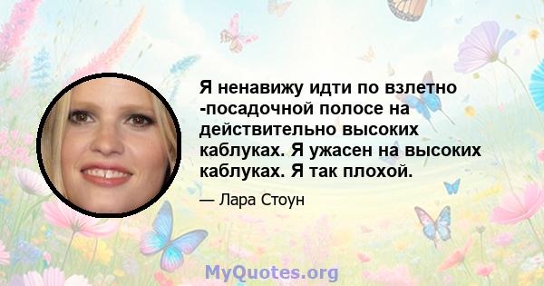 Я ненавижу идти по взлетно -посадочной полосе на действительно высоких каблуках. Я ужасен на высоких каблуках. Я так плохой.