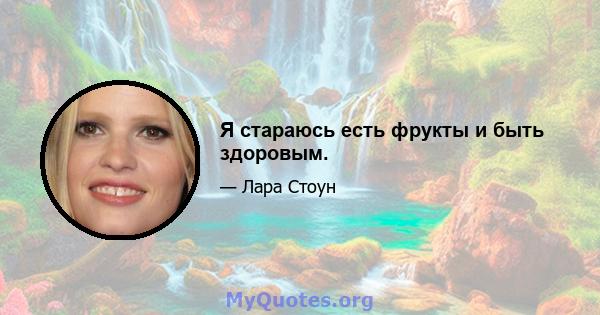 Я стараюсь есть фрукты и быть здоровым.