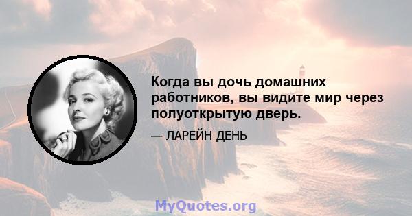 Когда вы дочь домашних работников, вы видите мир через полуоткрытую дверь.