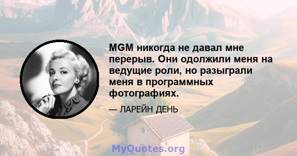 MGM никогда не давал мне перерыв. Они одолжили меня на ведущие роли, но разыграли меня в программных фотографиях.