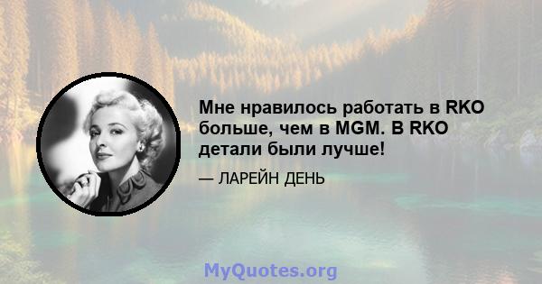 Мне нравилось работать в RKO больше, чем в MGM. В RKO детали были лучше!