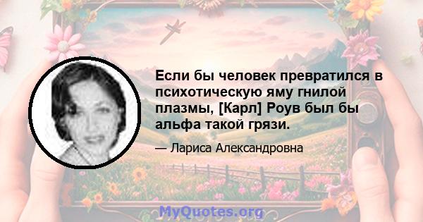 Если бы человек превратился в психотическую яму гнилой плазмы, [Карл] Роув был бы альфа такой грязи.