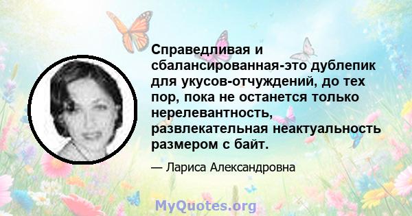 Справедливая и сбалансированная-это дублепик для укусов-отчуждений, до тех пор, пока не останется только нерелевантность, развлекательная неактуальность размером с байт.