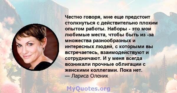 Честно говоря, мне еще предстоит столкнуться с действительно плохим опытом работы. Наборы - это мои любимые места, чтобы быть из -за множества разнообразных и интересных людей, с которыми вы встречаетесь,