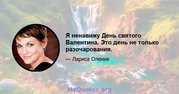 Я ненавижу День святого Валентина. Это день не только разочарования.