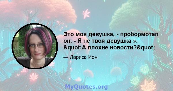 Это моя девушка, - пробормотал он. - Я не твоя девушка ». "А плохие новости?"