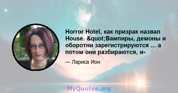 Horror Hotel, как призрак назвал House. "Вампиры, демоны и оборотни зарегистрируются ... а потом они разбираются, и-